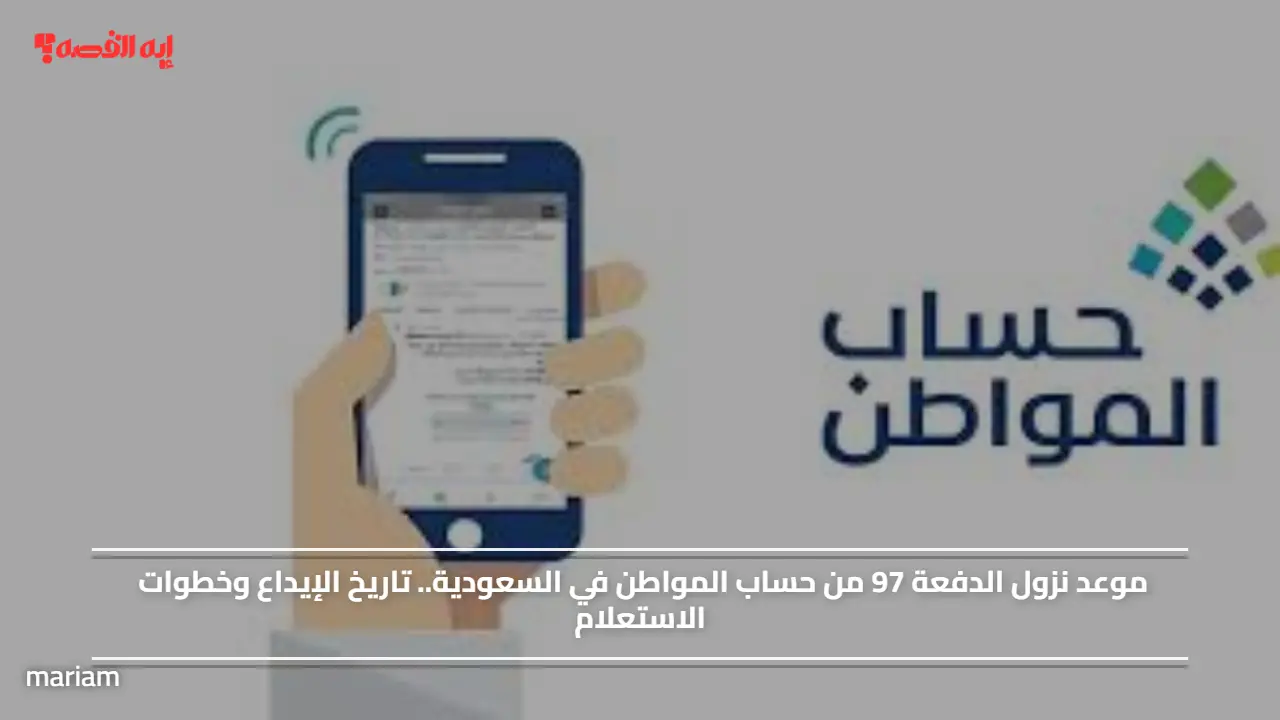 موعد نزول الدفعة 97 من حساب المواطن في السعودية.. تاريخ الإيداع وخطوات الاستعلام